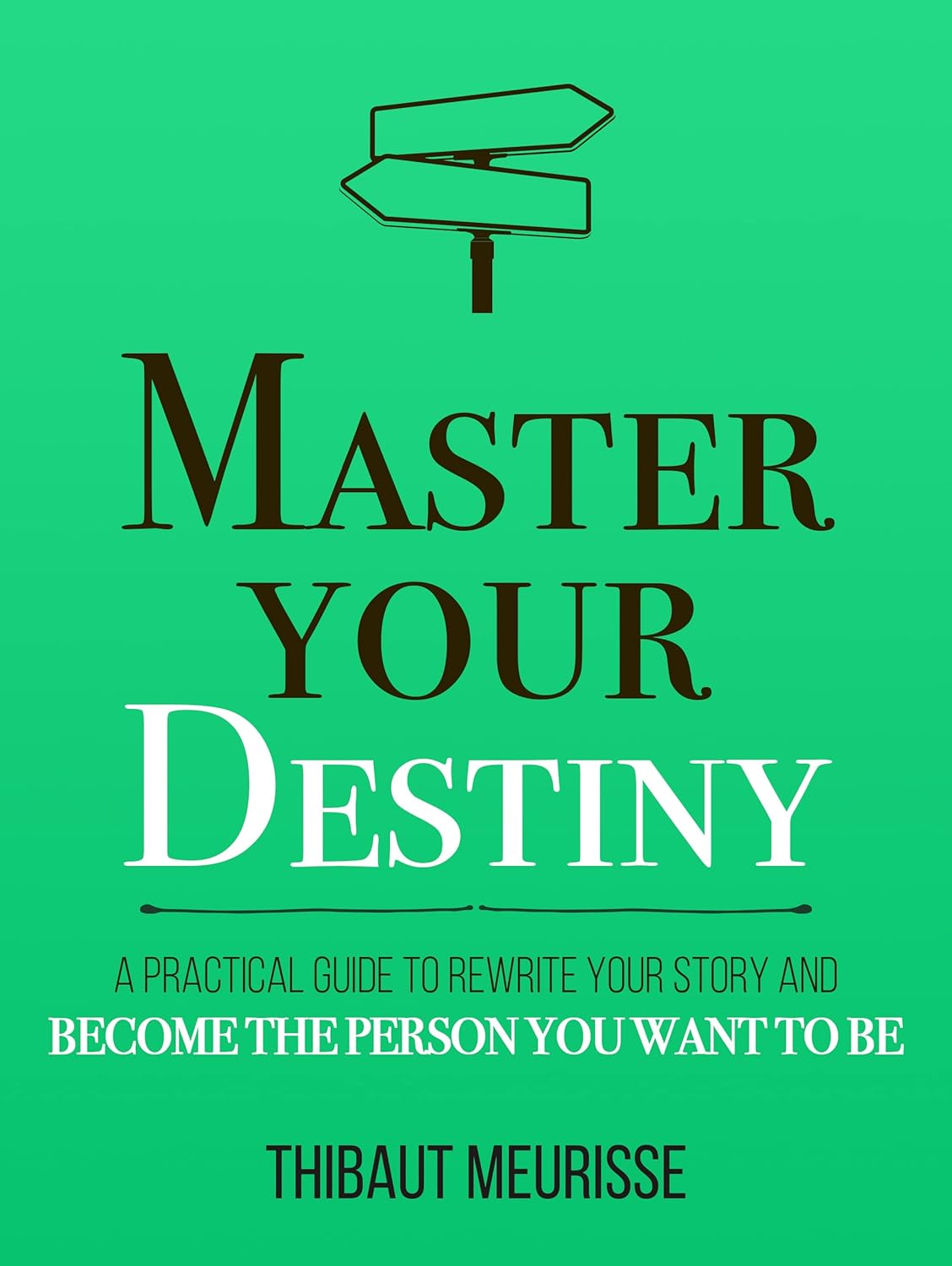 Master Your Destiny: A Practical Guide to Rewrite Your Story and Become the Person You Want to Be (Mastery Series Book 4)